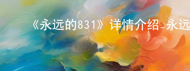 白露明的动漫综艺大全,《永远的831》详情介绍_永远的831HD中字在线观看_永远的831迅雷下载_日漫